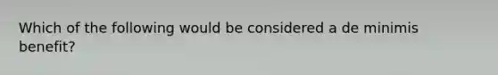 Which of the following would be considered a de minimis benefit?