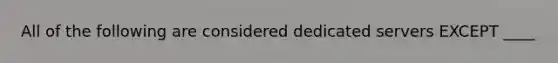 All of the following are considered dedicated servers EXCEPT ____