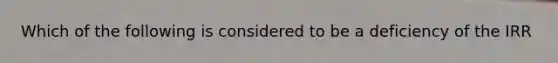Which of the following is considered to be a deficiency of the IRR
