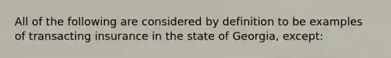 All of the following are considered by definition to be examples of transacting insurance in the state of Georgia, except: