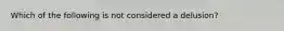 Which of the following is not considered a delusion?