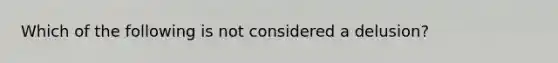 Which of the following is not considered a delusion?