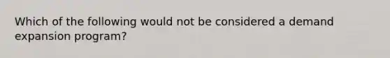 Which of the following would not be considered a demand expansion program?