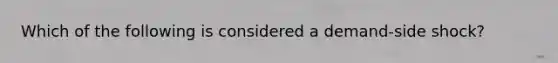 Which of the following is considered a demand-side shock?