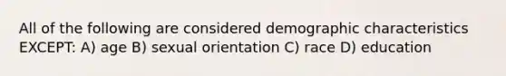 All of the following are considered demographic characteristics EXCEPT: A) age B) sexual orientation C) race D) education