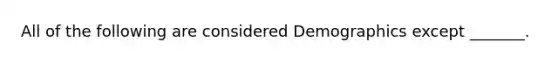 All of the following are considered Demographics except _______.