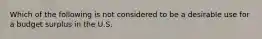 Which of the following is not considered to be a desirable use for a budget surplus in the U.S.