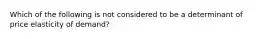 Which of the following is not considered to be a determinant of price elasticity of demand?