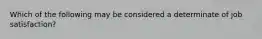 Which of the following may be considered a determinate of job satisfaction?