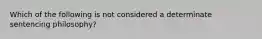 Which of the following is not considered a determinate sentencing philosophy?