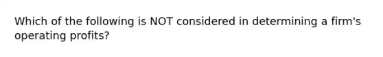 Which of the following is NOT considered in determining a firm's operating profits?