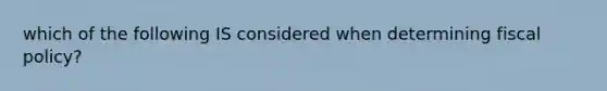 which of the following IS considered when determining fiscal policy?