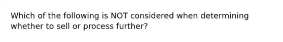 Which of the following is NOT considered when determining whether to sell or process further?