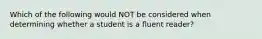 Which of the following would NOT be considered when determining whether a student is a fluent reader?