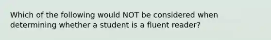 Which of the following would NOT be considered when determining whether a student is a fluent reader?