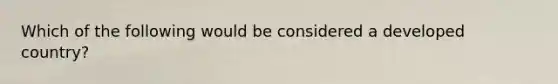 Which of the following would be considered a developed country?​