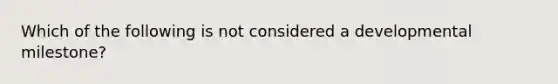 Which of the following is not considered a developmental milestone?