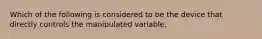 Which of the following is considered to be the device that directly controls the manipulated variable.