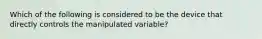 Which of the following is considered to be the device that directly controls the manipulated variable?