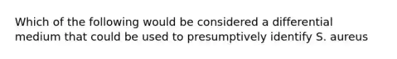 Which of the following would be considered a differential medium that could be used to presumptively identify S. aureus