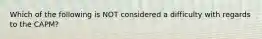 Which of the following is NOT considered a difficulty with regards to the​ CAPM?