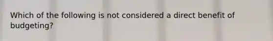 Which of the following is not considered a direct benefit of budgeting?