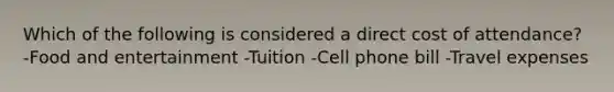 Which of the following is considered a direct cost of attendance? -Food and entertainment -Tuition -Cell phone bill -Travel expenses