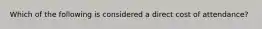 Which of the following is considered a direct cost of attendance?