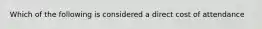 Which of the following is considered a direct cost of attendance