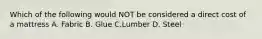 Which of the following would NOT be considered a direct cost of a mattress A. Fabric B. Glue C.Lumber D. Steel