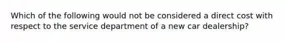 Which of the following would not be considered a direct cost with respect to the service department of a new car dealership?