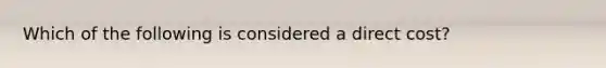 Which of the following is considered a direct cost?