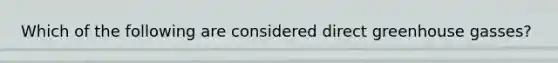 Which of the following are considered direct greenhouse gasses?