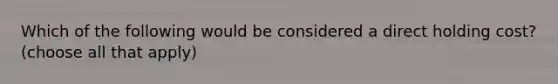 Which of the following would be considered a direct holding cost? (choose all that apply)