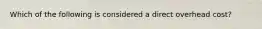 Which of the following is considered a direct overhead cost?