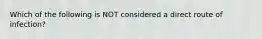 Which of the following is NOT considered a direct route of infection?