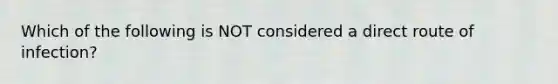 Which of the following is NOT considered a direct route of infection?