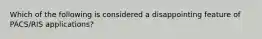 Which of the following is considered a disappointing feature of PACS/RIS applications?