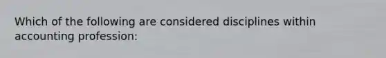Which of the following are considered disciplines within accounting profession:
