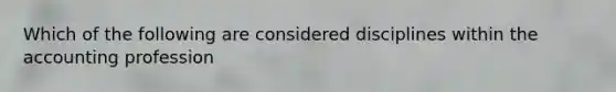 Which of the following are considered disciplines within the accounting profession