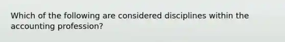 Which of the following are considered disciplines within the accounting profession?