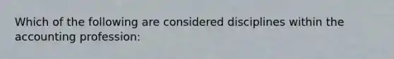 Which of the following are considered disciplines within the accounting profession: