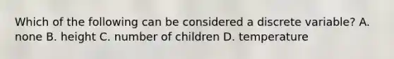 Which of the following can be considered a discrete variable? A. none B. height C. number of children D. temperature