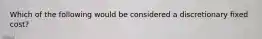 Which of the following would be considered a discretionary fixed cost?