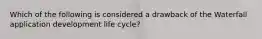 Which of the following is considered a drawback of the Waterfall application development life cycle?