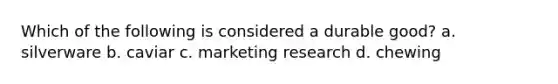 Which of the following is considered a durable good? a. silverware b. caviar c. marketing research d. chewing