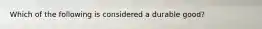 Which of the following is considered a durable​ good?