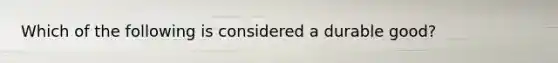 Which of the following is considered a durable​ good?