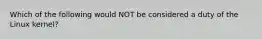 Which of the following would NOT be considered a duty of the Linux kernel?