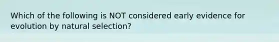 Which of the following is NOT considered early evidence for evolution by natural selection?